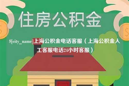 青岛上海公积金电话客服（上海公积金人工客服电话24小时客服）