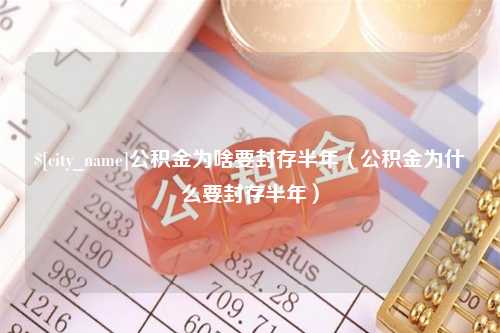 青岛公积金为啥要封存半年（公积金为什么要封存半年）
