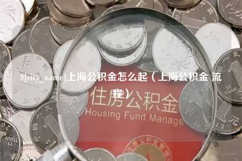 青岛上海公积金怎么起（上海公积金 流程）