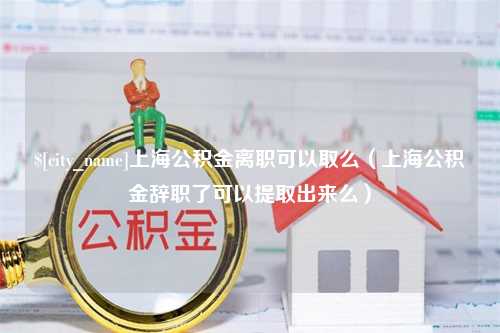 青岛上海公积金离职可以取么（上海公积金辞职了可以提取出来么）