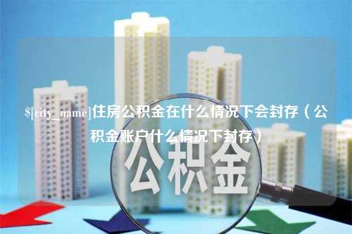 青岛住房公积金在什么情况下会封存（公积金账户什么情况下封存）