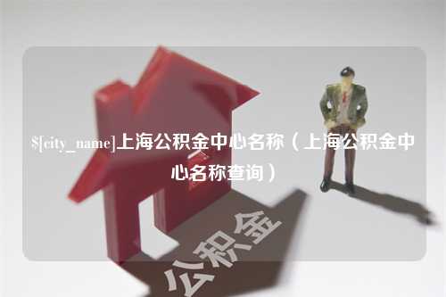 青岛上海公积金中心名称（上海公积金中心名称查询）